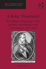 A King Translated: The Writings of King James VI & I and their Interpretation in the Low Countries, 1593–1603