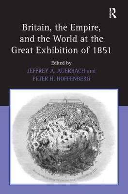 Britain, the Empire, and the World at the Great Exhibition of 1851 - Jeffrey A. Auerbach - cover