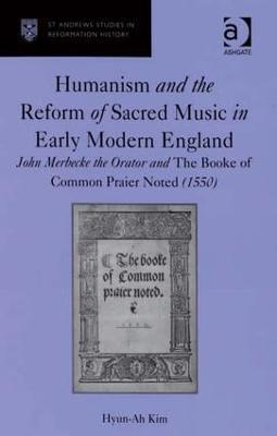 Humanism and the Reform of Sacred Music in Early Modern England: John Merbecke the Orator and The Booke of Common Praier Noted (1550) - Hyun-Ah Kim - cover