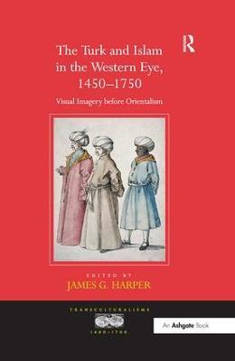 The Turk and Islam in the Western Eye, 1450-1750: Visual Imagery before Orientalism - cover