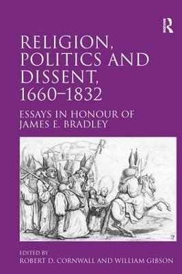 Religion, Politics and Dissent, 1660–1832: Essays in Honour of James E. Bradley - Robert D. Cornwall - cover