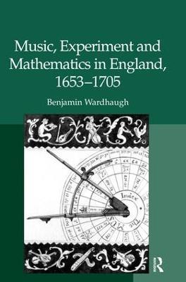 Music, Experiment and Mathematics in England, 1653–1705 - Benjamin Wardhaugh - cover