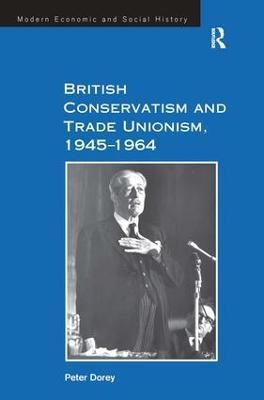 British Conservatism and Trade Unionism, 1945–1964 - Peter Dorey - cover