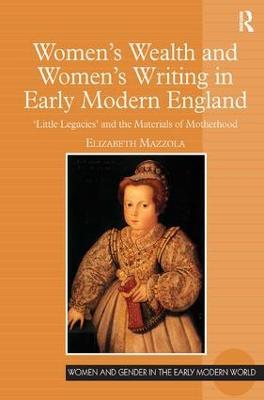 Women's Wealth and Women's Writing in Early Modern England: 'Little Legacies' and the Materials of Motherhood - Elizabeth Mazzola - cover
