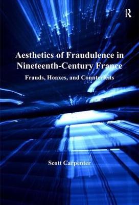 Aesthetics of Fraudulence in Nineteenth-Century France: Frauds, Hoaxes, and Counterfeits - Scott Carpenter - cover