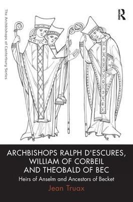 Archbishops Ralph d'Escures, William of Corbeil and Theobald of Bec: Heirs of Anselm and Ancestors of Becket - Jean Truax - cover