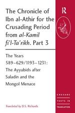The Chronicle of Ibn al-Athir for the Crusading Period from al-Kamil fi'l-Ta'rikh. Part 3: The Years 589-6291193-1231: The Ayyubids after Saladin and the Mongol Menace