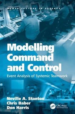 Modelling Command and Control: Event Analysis of Systemic Teamwork - Neville A. Stanton,Chris Baber - cover