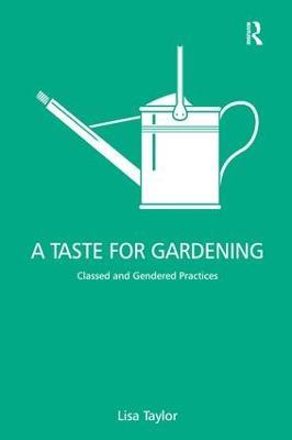 A Taste for Gardening: Classed and Gendered Practices - Lisa Taylor - cover