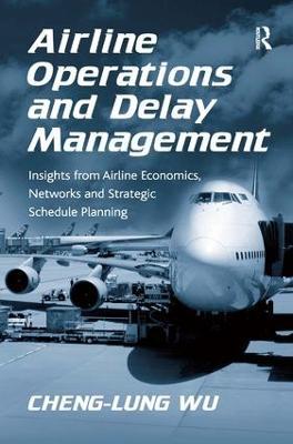 Airline Operations and Delay Management: Insights from Airline Economics, Networks and Strategic Schedule Planning - Cheng-Lung Wu - cover