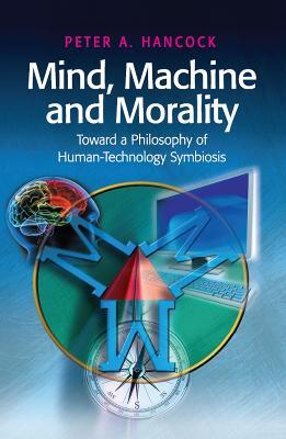 Mind, Machine and Morality: Toward a Philosophy of Human-Technology Symbiosis - Peter A. Hancock - cover