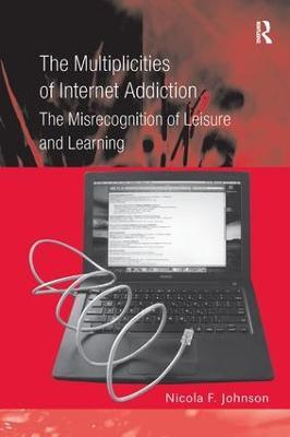 The Multiplicities of Internet Addiction: The Misrecognition of Leisure and Learning - Nicola F. Johnson - cover