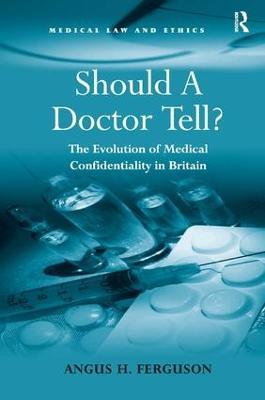 Should A Doctor Tell?: The Evolution of Medical Confidentiality in Britain - Angus H. Ferguson - cover