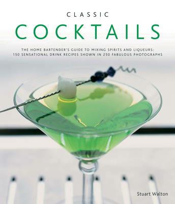 Classic Cocktails: The Home Bartender's Guide to Mixing Spirits, Liqueurs, Wine and Beer - 150 Sensational Drink Recipes - Stuart Walton - cover