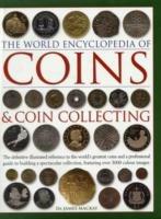 Coins and Coin Collecting, The World Encyclopedia of: The definitive illustrated reference to the world's greatest coins and a professional guide to building a spectacular collection, featuring over 3000 colour images