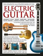 Electric Guitar, The Complete Illustrated Book of The: A comprehensive guide to the electric guitar, with over 600 photographs, illustrations and exercises