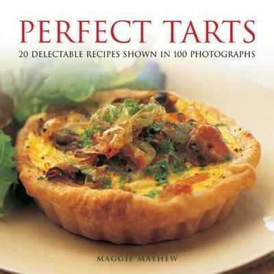 Perfect Tarts: 20 Delectable Recipes Shown in 100 Photographs - Maggie Mayhew - cover