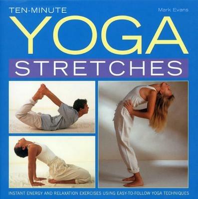 Ten-minute Yoga Stretches: Instant Energy and Relaxation Exercises Using Easy-to-follow Yoga Techniques - Mark Evans - cover