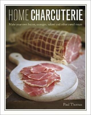 Home Charcuterie: Make your own bacon, sausages, salami and other cured meats - Paul Thomas - cover