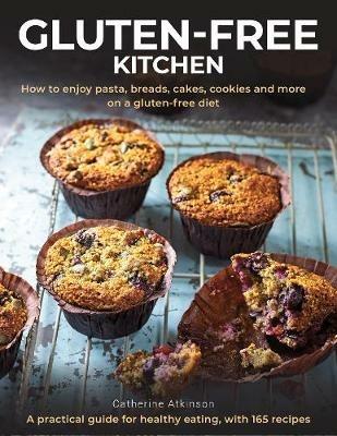 Gluten-Free Kitchen: How to enjoy pasta, breads, cakes, cookies and more on a gluten-free diet; a practical guide for healthy eating with 165 recipes - Catherine Atkinson - cover