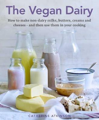 The Vegan Dairy: How to make non-dairy milks, butters, creams and cheeses - and then use them in your cooking - cover