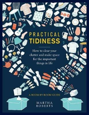 Practical Tidiness: How to clear your clutter and make space for the important things in life, a room by room guide - Martha Roberts - cover