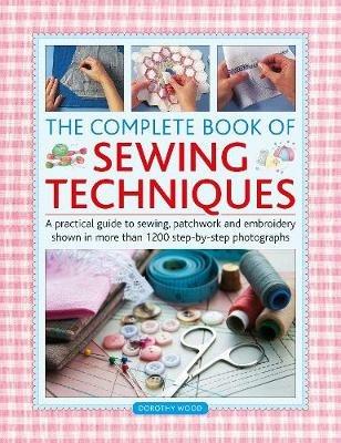 The Complete Book of Sewing Techniques: A practical guide to sewing, patchwork and embroidery shown in more than 1200 step-by-step photographs - Dorothy Wood - cover