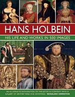 Holbein: His Life and Works in 500 Images: An illustrated exploration of the artist, his life and context, with a gallery of his paintings and drawings