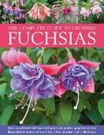 Fuchsias, The Complete Guide to Growing: How to cultivate fuchsias with practical gardening advice and an illustrated directory of 500 varieties
