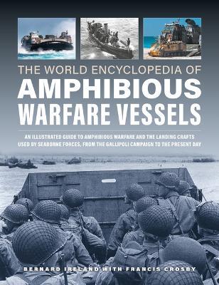 Amphibious Warfare Vessels, The World Encyclopedia of: An illustrated history of amphibious warfare and the landing crafts used by seabourne forces, from the Gallipoli campaign to the present day - Bernard Ireland,Francis Crosby - cover