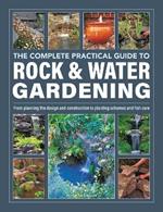 Rock & Water Gardening, The Complete Practical Guide to: From planning the design and construction to planting schemes and fish care