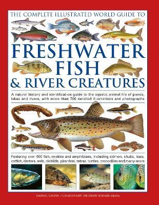 The Complete Illustrated World Guide to Freshwater Fish and River Creatures: A natural history and identification guide to the aquatic animal life of ponds, lakes and rivers, with more than 700 detailed illustrations and photographs - Daniel Gilpin - cover