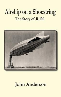 Airship on a Shoestring the Story of R 100 - John Anderson - cover