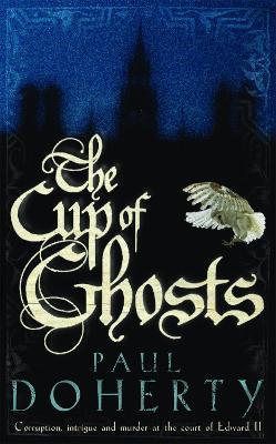 The Cup of Ghosts (Mathilde of Westminster Trilogy, Book 1): Corruption, intrigue and murder in the court of Edward II - Paul Doherty - cover