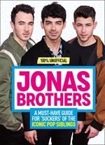 Jonas Brothers: 100% Unofficial – A Must-Have Guide for Fans of the Iconic Pop Siblings