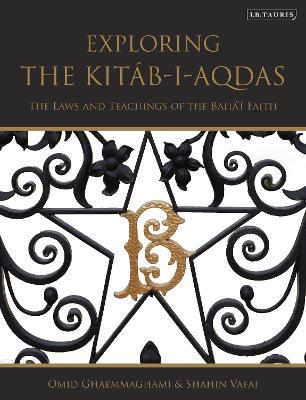 Exploring the Kitáb-i-Aqdas: The Laws and Teachings of the Bahá’í Faith - Omid Ghaemmaghami,Shahin Vafai - cover
