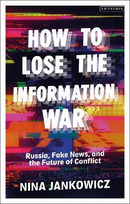 How to Lose the Information War: Russia, Fake News, and the Future of Conflict - Nina Jankowicz - cover
