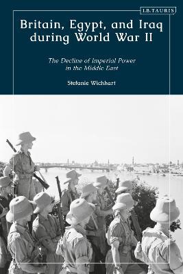 Britain, Egypt, and Iraq during World War II: The Decline of Imperial Power in the Middle East - Stefanie Wichhart - cover