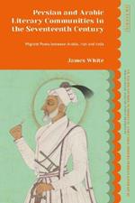 Persian and Arabic Literary Communities in the Seventeenth Century: Migrant Poets between Arabia, Iran and India