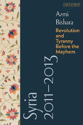 Syria 2011-2013: Revolution and Tyranny before the Mayhem - Azmi Bishara - cover