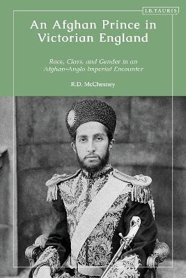 An Afghan Prince in Victorian England: Race, Class, and Gender in an Afghan-Anglo Imperial Encounter - R.D. McChesney - cover