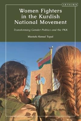 Women Fighters in the Kurdish National Movement: Transforming Gender Politics and the PKK - Mustafa Kemal Topal - cover