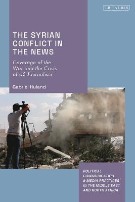 The Syrian Conflict in the News: Coverage of the War and the Crisis of US Journalism - Gabriel Huland - cover