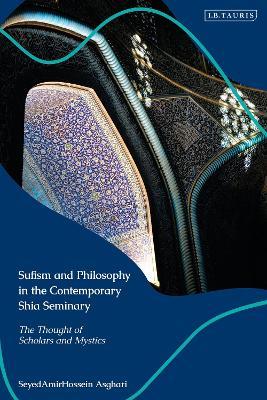 Sufism and Philosophy in the Contemporary Shia Seminary: Scholars and Mystics - SeyedAmirHossein Asghari - cover