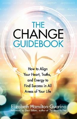 The Change Guidebook: How to Align Your Heart, Truths, and Energy to Find Success in All Areas of Your Life - Elizabeth Hamilton-Guarino - cover