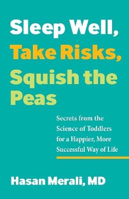 Sleep Well, Take Risks, Squish the Peas: Secrets from the Science of Toddlers for a Happier, More Successful Way of Life - Hasan Merali - cover
