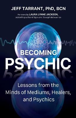 Becoming Psychic: Lessons from the Minds of Mediums, Healers, and Psychics - Jeff Tarrant - cover