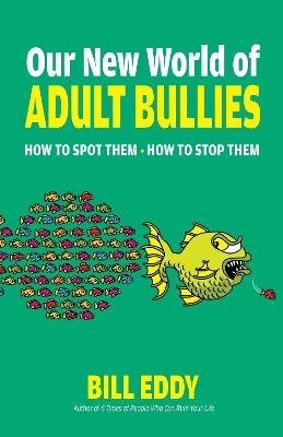 Our New World of Adult Bullies: How to Spot Them — How to Stop Them - Bill Eddy - cover