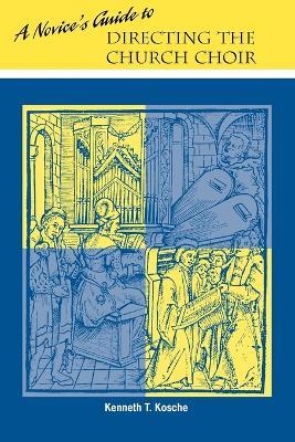A Novice's Guide to Directing A Church Choir - Kenneth T Kosche - cover