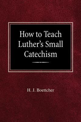 How to Teach Luther's Small Catechism - H J Boettcher - cover